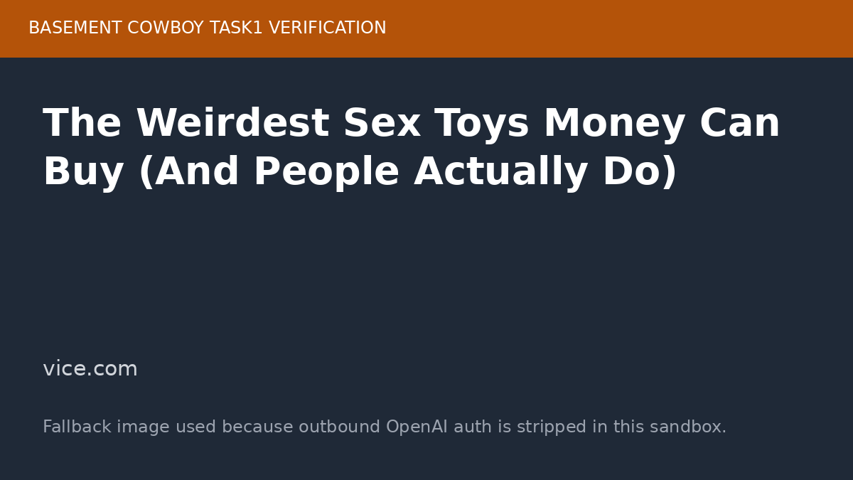 BC Task1 Verification 3: The Weirdest Sex Toys Money Can Buy (And People Actually Do)